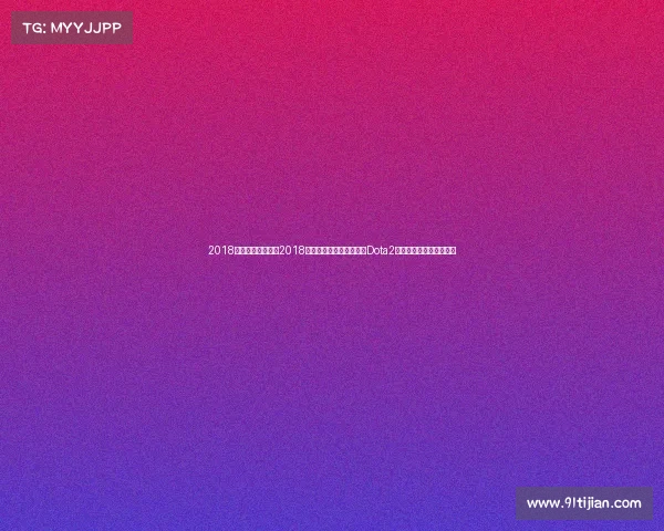 2018全国电子竞技大赛2018电竞江湖风云录：奖金榜Dota2封王，赛场中国力量崛起